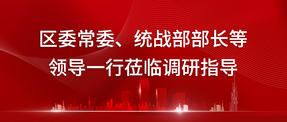 布蘭諾B+Z | 區委常委、統戰部部長(cháng)等領(lǐng)導一行蒞臨調研指導